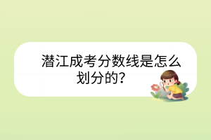 潜江成考分数线是怎么划分的？(图1)