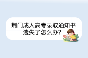荆门成人高考录取通知书遗失了怎么办？(图1)
