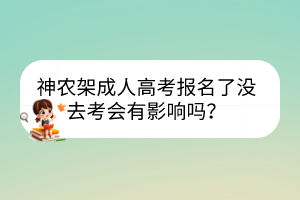 神农架成人高考报名了没去考会有影响吗？(图1)