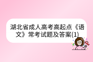 湖北省成人高考高起点《语文》常考试题及答案(1)(图1)