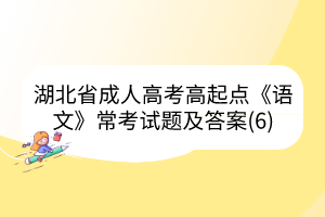 湖北省成人高考高起点《语文》常考试题及答案(6)(图1)