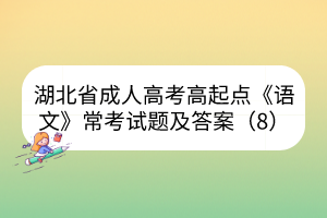 湖北省成人高考高起点《语文》常考试题及答案（8）(图1)