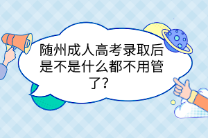 随州成人高考录取后是不是什么都不用管了？(图1)