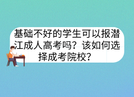 基础不好的学生可以报潜江成人高考吗？该如何选择成考院校？(图1)