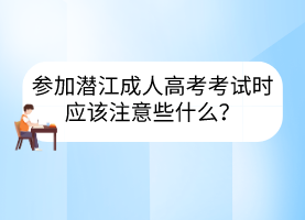 参加潜江成人高考考试时应该注意些什么？(图1)