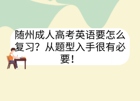随州成人高考英语要怎么复习？从题型入手很有必要！(图1)