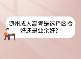 随州成人高考是选择函授好还是业余好？(图1)