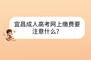 宜昌成人高考网上缴费要注意什么？(图1)