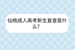 仙桃成人高考新生复查是什么？(图1)
