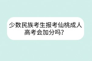 少数民族考生报考仙桃成人高考会加分吗？(图1)