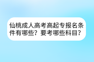 仙桃成人高考高起专报名条件有哪些？要考哪些科目？(图1)