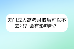 天门成人高考录取后可以不去吗？会有影响吗？(图1)