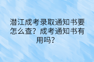 潜江成考录取通知书要怎么查？成考通知书有用吗？(图1)