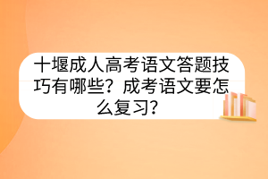 十堰成人高考语文答题技巧有哪些？成考语文要怎么复习？(图1)