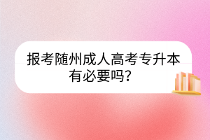 报考随州成人高考专升本有必要吗？(图1)