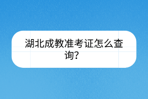 湖北成教准考证怎么查询？