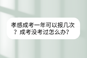 孝感成考一年可以报几次？成考没考过怎么办？