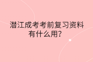 潜江成考考前复习资料有什么用？(图1)