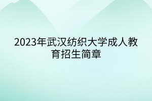 2023年武汉纺织大学成人教育招生简章(图1)