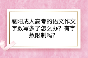 襄阳成人高考的语文作文字数写多了怎么办？有字数限制吗？(图1)