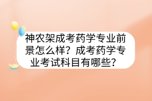 神农架成考药学专业前景怎么样？成考药学专业考试科目有哪些？(图1)