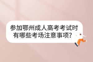 参加鄂州成人高考考试时有哪些考场注意事项？(图1)