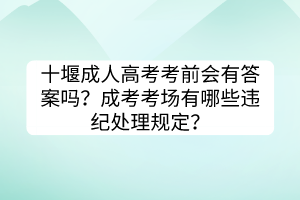 十堰成人高考考前会有答案吗？成考考场有哪些违纪处理规定？(图1)