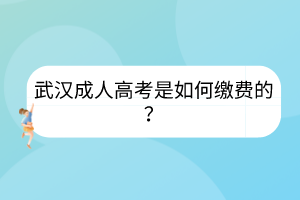 武汉成人高考是如何缴费的？(图1)