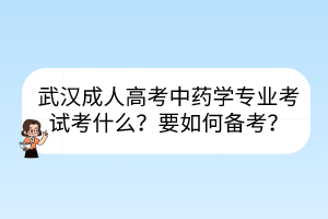 武汉成人高考中药学专业考试考什么？要如何备考？(图1)
