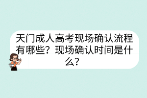 天门成人高考现场确认流程有哪些？现场确认时间是什么？(图1)