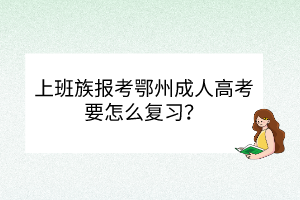 上班族报考鄂州成人高考要怎么复习？(图1)