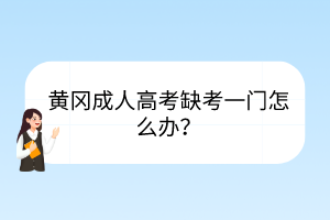 黄冈成人高考缺考一门怎么办？(图1)