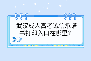 武汉成人高考诚信承诺书打印入口在哪里？(图1)
