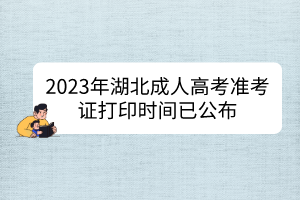 2023年湖北成人高考准考证打印时间已公布