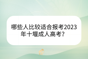 哪些人比较适合报考2023年十堰成人高考？(图1)