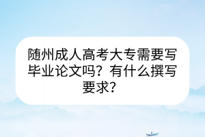 随州成人高考大专需要写毕业论文吗？有什么撰写要求？(图1)