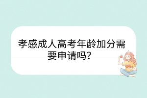 孝感成人高考年龄加分需要申请吗？(图1)