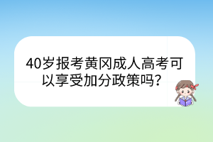 40岁报考黄冈成人高考可以享受加分政策吗？(图1)