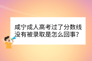 咸宁成人高考过了分数线没有被录取是怎么回事？(图1)