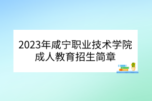 2023年咸宁职业技术学院成人教育招生简章(图1)