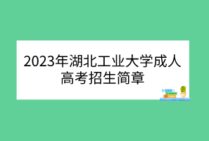 2023年湖北工业大学成人高考招生简章(图1)