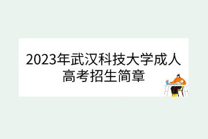 2023年武汉科技大学成人高考招生简章(图1)