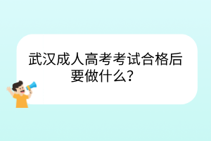 武汉成人高考考试合格后要做什么？(图1)