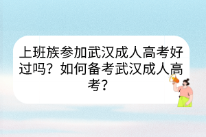 上班族参加武汉成人高考好过吗？如何备考武汉成人高考？(图1)
