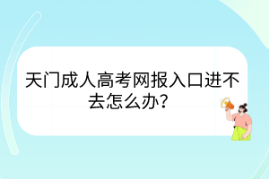天门成人高考网报入口进不去怎么办？(图1)