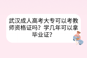 武汉成人高考大专可以考教师资格证吗？学几年可以拿毕业证？(图1)