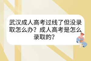 武汉成人高考过线了但没录取怎么办？成人高考是怎么录取的？(图1)