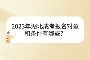 2023年湖北成考报名对象和条件有哪些？