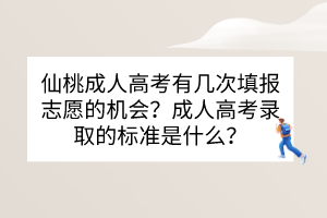 仙桃成人高考有几次填报志愿的机会？成人高考录取的标准是什么？