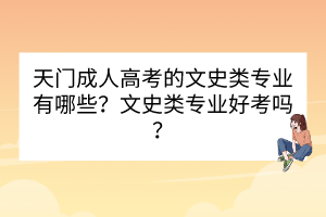 天门成人高考的文史类专业有哪些？文史类专业好考吗？(图1)